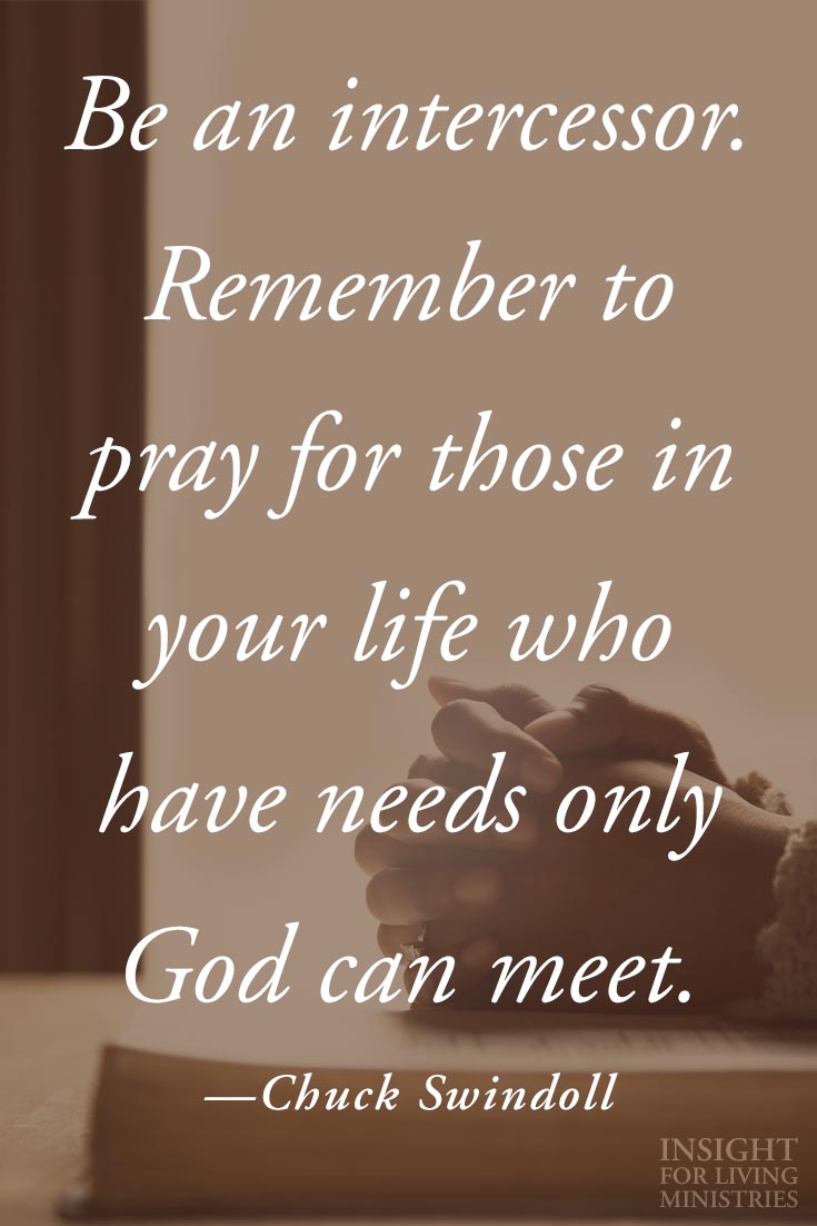 Be an intercessor. Remember to pray for those in your life who have needs only God can meet.