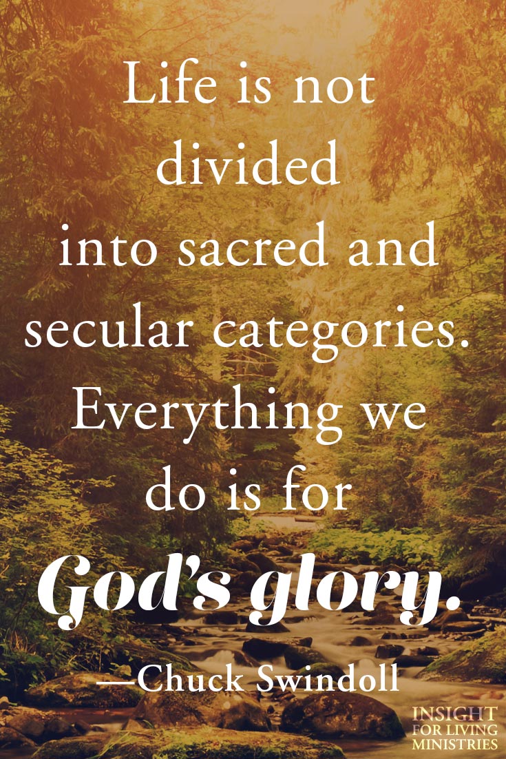 Life is not divided into sacred and secular categories. Everything we do is for God