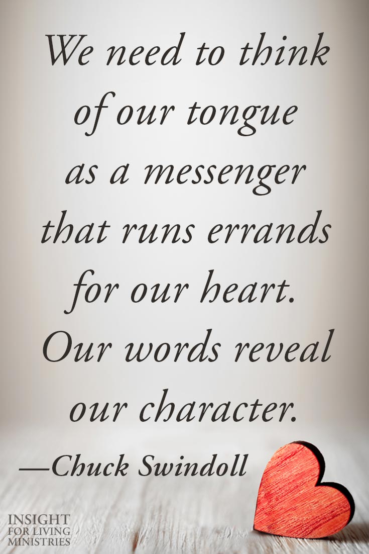 We need to think of our tongue as a messenger that runs errands for our heart. Our words reveal our character.