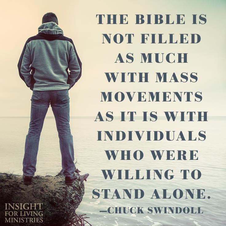 The Bible is not filled as much with mass movements as it is with individuals who are were willing to stand alone.