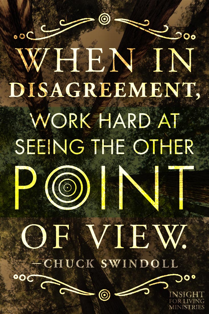 When in disagreement, work hard at seeing the other point of view.