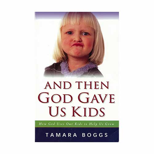 And Then God Gave Us Kids: How God Uses Our Kids to Help Us Grow –<em>by Tamara Boggs</em>