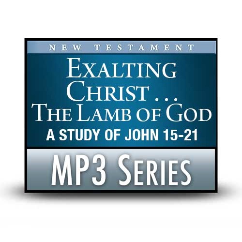 Exalting Christ . . . The Lamb of God: A Study of John 15-21—A Signature Series