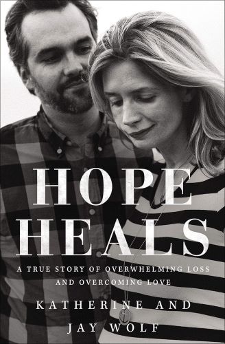 Hope Heals: A True Story of Overwhelming Loss and an Overcoming Love –<em>by Katherine and Jay Wolf</em> 
