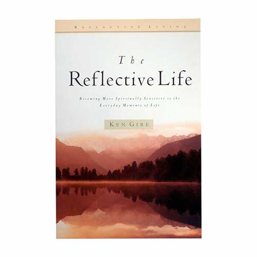 The Reflective Life: Becoming More Spiritually Sensitive to the Everyday Moments of Life